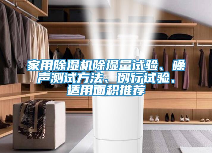 家用除濕機(jī)除濕量試驗(yàn)、噪聲測(cè)試方法、例行試驗(yàn)、適用面積推薦