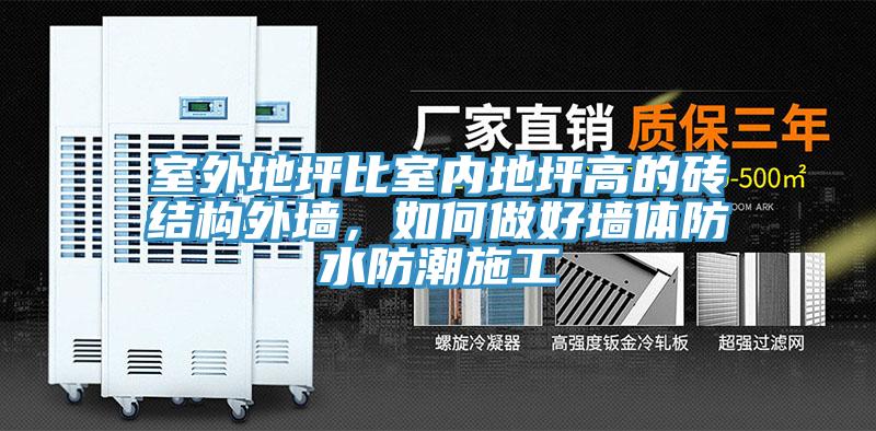 室外地坪比室內(nèi)地坪高的磚結(jié)構(gòu)外墻，如何做好墻體防水防潮施工