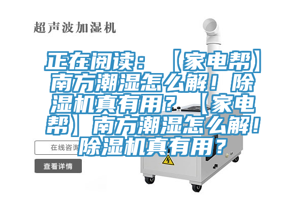 正在閱讀：【家電幫】南方潮濕怎么解！除濕機(jī)真有用？【家電幫】南方潮濕怎么解！除濕機(jī)真有用？