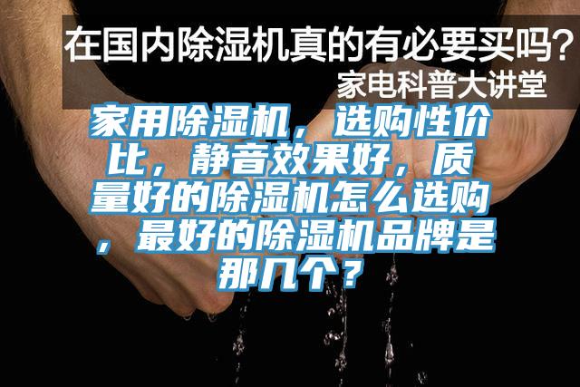 家用除濕機(jī)，選購性價(jià)比，靜音效果好，質(zhì)量好的除濕機(jī)怎么選購，最好的除濕機(jī)品牌是那幾個(gè)？