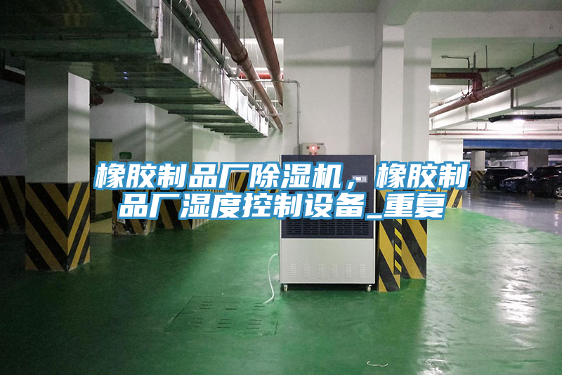 橡膠制品廠除濕機(jī)，橡膠制品廠濕度控制設(shè)備_重復(fù)