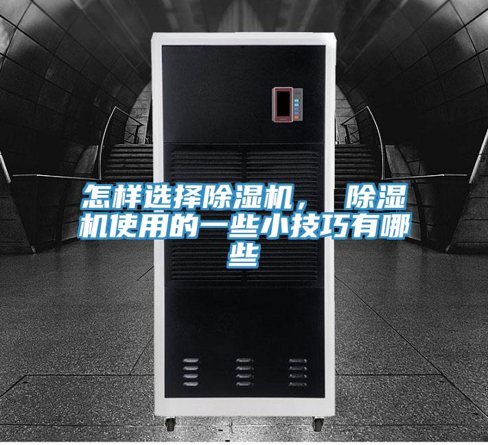 怎樣選擇除濕機(jī)， 除濕機(jī)使用的一些小技巧有哪些