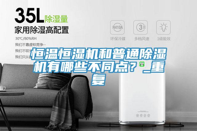 恒溫恒濕機(jī)和普通除濕機(jī)有哪些不同點(diǎn)？_重復(fù)