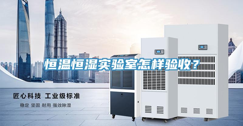 恒溫恒濕實驗室怎樣驗收？