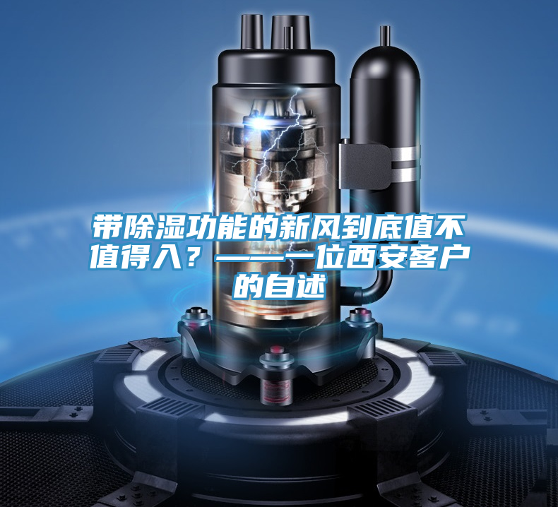 帶除濕功能的新風(fēng)到底值不值得入？——一位西安客戶的自述