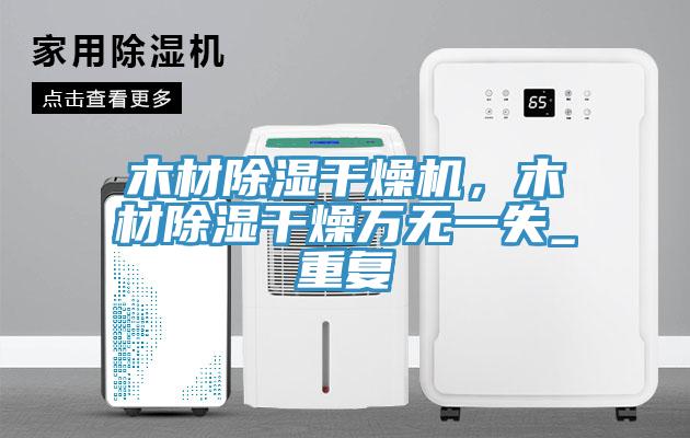 木材除濕干燥機，木材除濕干燥萬無一失_重復(fù)