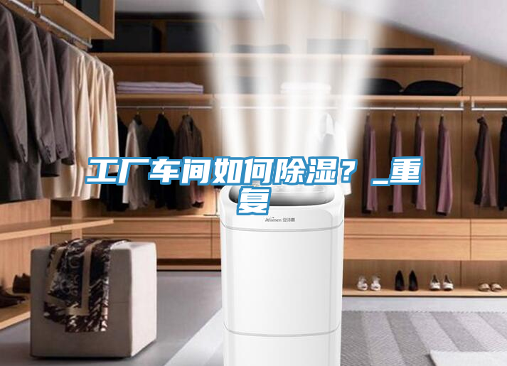 工廠(chǎng)車(chē)間如何除濕？_重復(fù)
