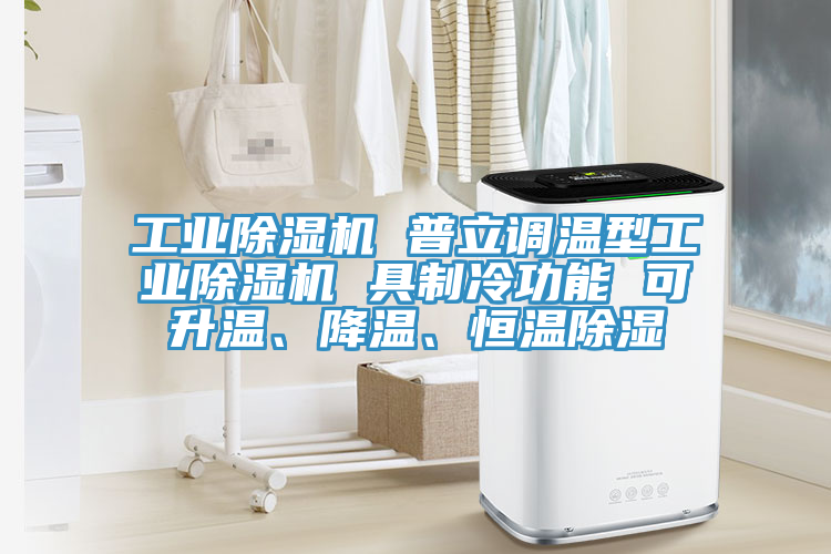 工業(yè)除濕機(jī) 普立調(diào)溫型工業(yè)除濕機(jī) 具制冷功能 可升溫、降溫、恒溫除濕