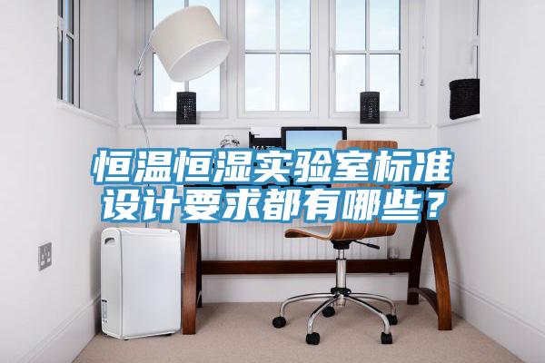 恒溫恒濕實驗室標(biāo)準(zhǔn)設(shè)計要求都有哪些？