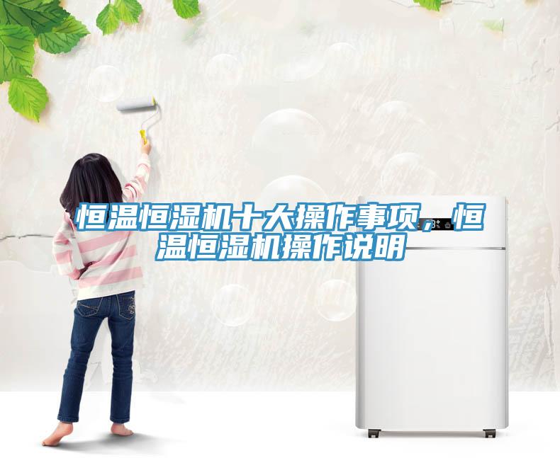 恒溫恒濕機(jī)十大操作事項，恒溫恒濕機(jī)操作說明