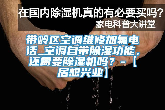 帶嶺區(qū)空調(diào)維修加氟電話_空調(diào)自帶除濕功能，還需要除濕機(jī)嗎？-【居想興業(yè)】