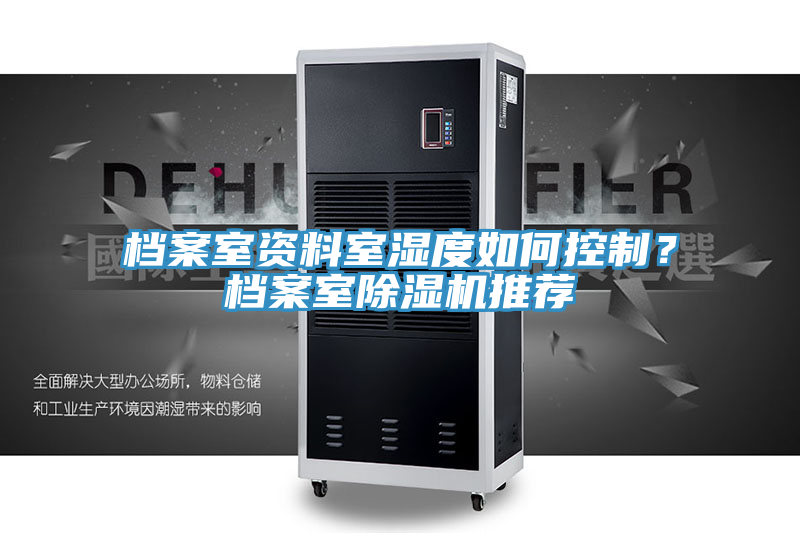 檔案室資料室濕度如何控制？檔案室除濕機(jī)推薦