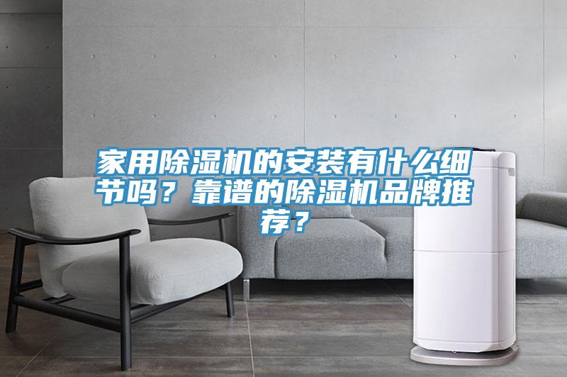 家用除濕機(jī)的安裝有什么細(xì)節(jié)嗎？靠譜的除濕機(jī)品牌推薦？