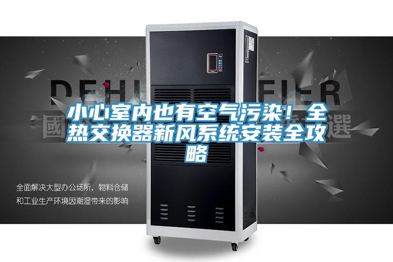 小心室內也有空氣污染！全熱交換器新風系統(tǒng)安裝全攻略