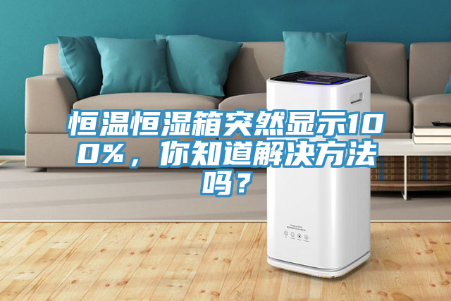 恒溫恒濕箱突然顯示100%，你知道解決方法嗎？