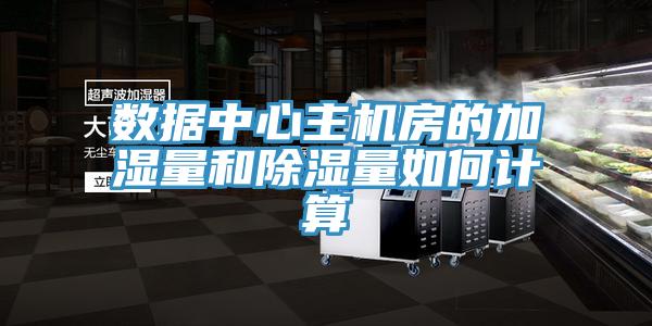 數(shù)據(jù)中心主機房的加濕量和除濕量如何計算