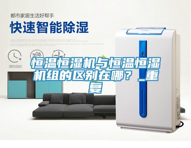 恒溫恒濕機(jī)與恒溫恒濕機(jī)組的區(qū)別在哪？_重復(fù)