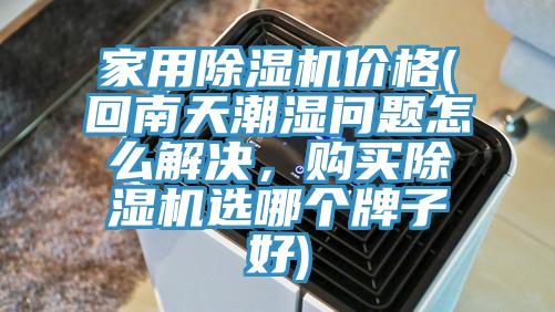 家用除濕機(jī)價(jià)格(回南天潮濕問題怎么解決，購買除濕機(jī)選哪個(gè)牌子好)