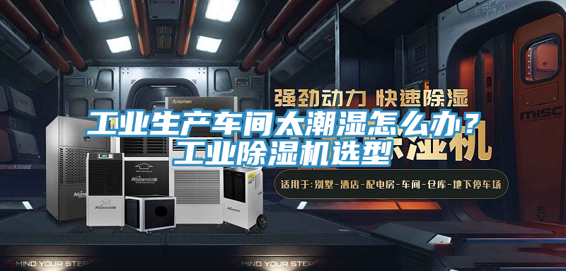 工業(yè)生產(chǎn)車間太潮濕怎么辦？工業(yè)除濕機(jī)選型