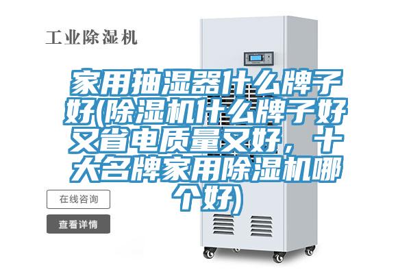 家用抽濕器什么牌子好(除濕機什么牌子好又省電質量又好，十大名牌家用除濕機哪個好)