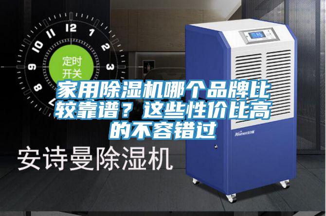 家用除濕機(jī)哪個(gè)品牌比較靠譜？這些性價(jià)比高的不容錯(cuò)過
