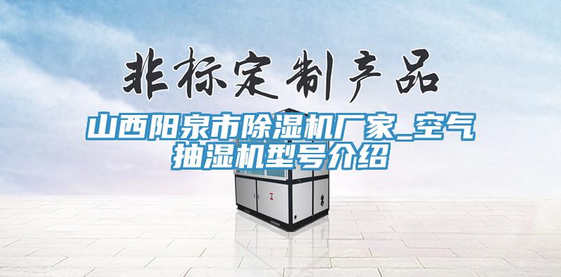 山西陽泉市除濕機(jī)廠家_空氣抽濕機(jī)型號(hào)介紹