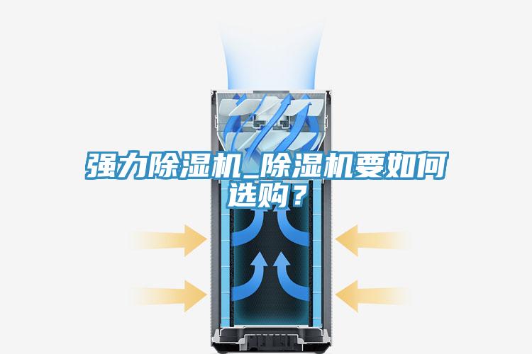 強(qiáng)力除濕機(jī)_除濕機(jī)要如何選購(gòu)？
