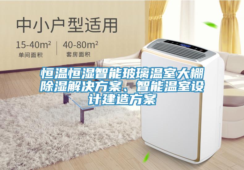 恒溫恒濕智能玻璃溫室大棚除濕解決方案、智能溫室設計建造方案