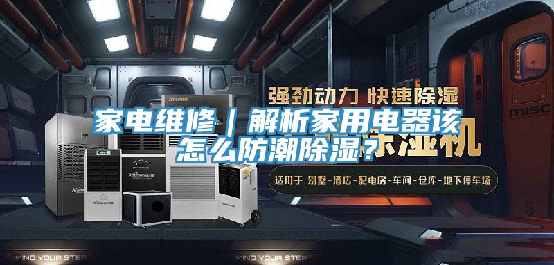家電維修｜解析家用電器該怎么防潮除濕？