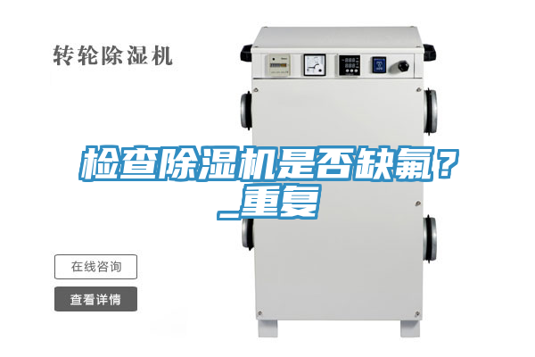 檢查除濕機(jī)是否缺氟？_重復(fù)