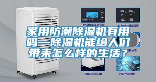 家用防潮除濕機(jī)有用嗎—除濕機(jī)能給人們帶來(lái)怎么樣的生活？
