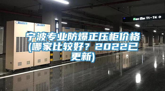 寧波專業(yè)防爆正壓柜價格(哪家比較好？2022已更新)