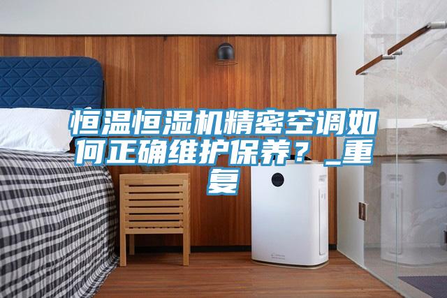 恒溫恒濕機精密空調(diào)如何正確維護保養(yǎng)？_重復