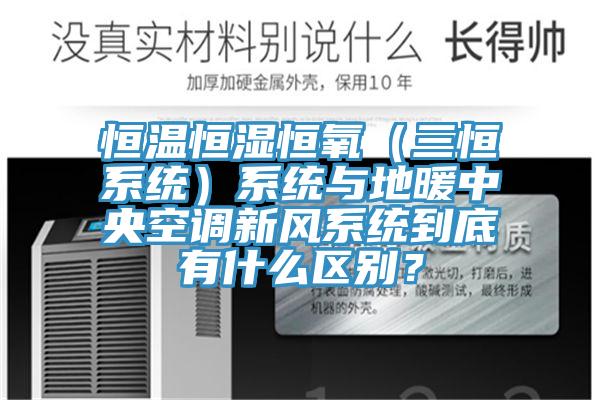恒溫恒濕恒氧（三恒系統(tǒng)）系統(tǒng)與地暖中央空調(diào)新風(fēng)系統(tǒng)到底有什么區(qū)別？