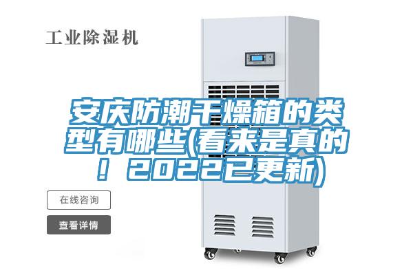 安慶防潮干燥箱的類(lèi)型有哪些(看來(lái)是真的！2022已更新)