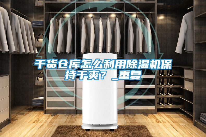 干貨倉庫怎么利用除濕機(jī)保持干爽？_重復(fù)