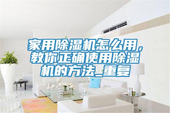 家用除濕機怎么用，教你正確使用除濕機的方法_重復