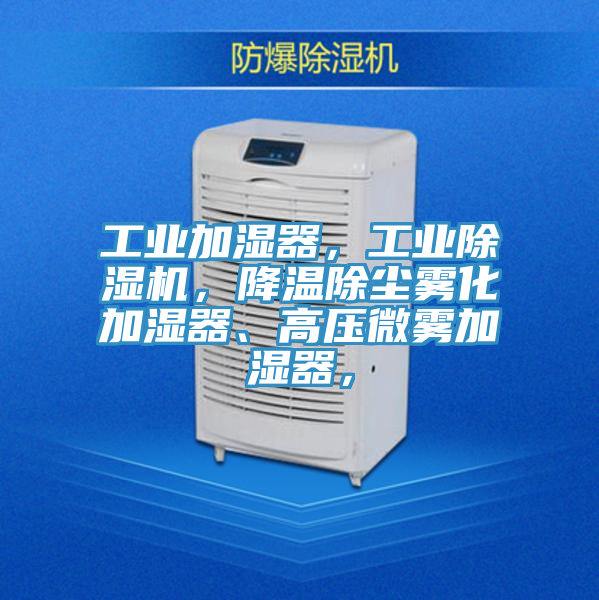 工業(yè)加濕器，工業(yè)除濕機(jī)，降溫除塵霧化加濕器、高壓微霧加濕器，
