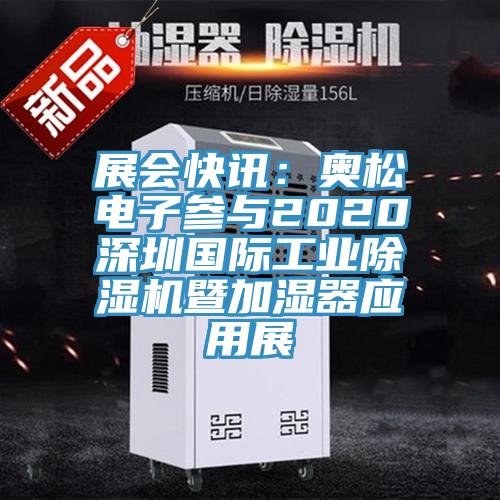 展會(huì)快訊：奧松電子參與2020深圳國(guó)際工業(yè)除濕機(jī)暨加濕器應(yīng)用展
