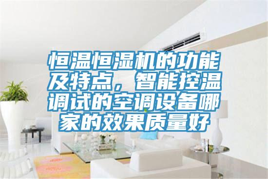 恒溫恒濕機(jī)的功能及特點(diǎn)，智能控溫調(diào)試的空調(diào)設(shè)備哪家的效果質(zhì)量好