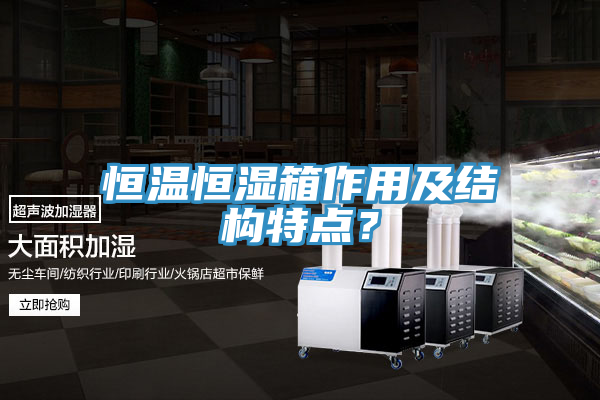 恒溫恒濕箱作用及結(jié)構(gòu)特點？