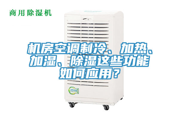 機(jī)房空調(diào)制冷、加熱、加濕、除濕這些功能如何應(yīng)用？