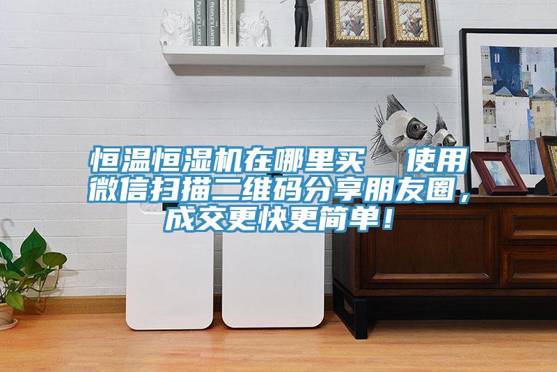 恒溫恒濕機(jī)在哪里買  使用微信掃描二維碼分享朋友圈，成交更快更簡單！