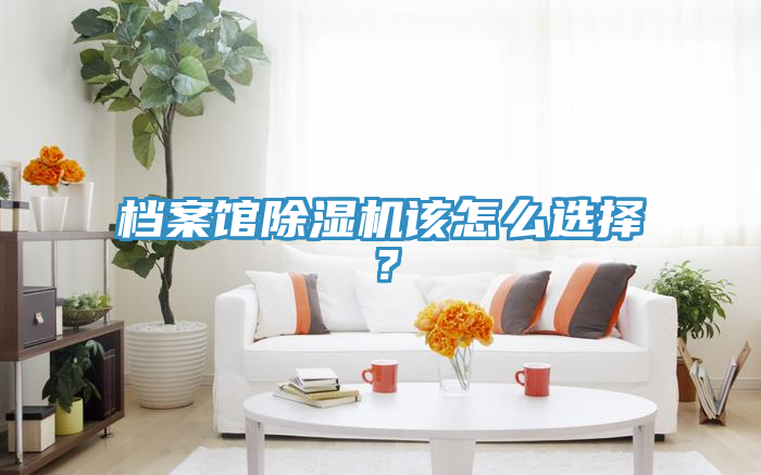 檔案館除濕機該怎么選擇？