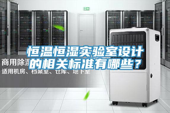 恒溫恒濕實驗室設(shè)計的相關(guān)標(biāo)準(zhǔn)有哪些？