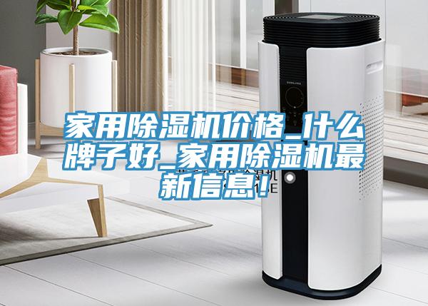 家用除濕機(jī)價(jià)格_什么牌子好_家用除濕機(jī)最新信息！