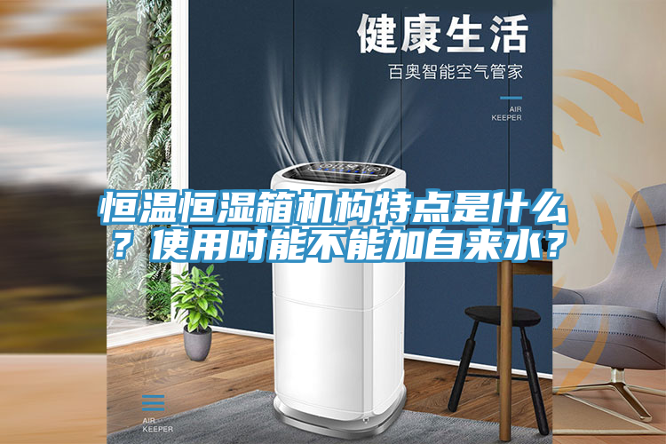 恒溫恒濕箱機(jī)構(gòu)特點(diǎn)是什么？使用時(shí)能不能加自來水？