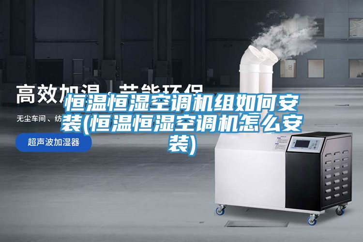 恒溫恒濕空調(diào)機(jī)組如何安裝(恒溫恒濕空調(diào)機(jī)怎么安裝)