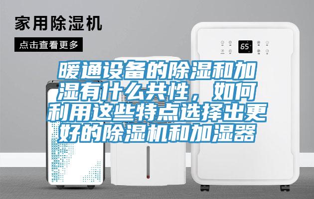 暖通設(shè)備的除濕和加濕有什么共性，如何利用這些特點(diǎn)選擇出更好的除濕機(jī)和加濕器