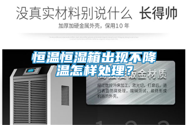 恒溫恒濕箱出現(xiàn)不降溫怎樣處理？